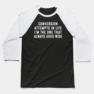 Conversion attempts in life I'm the one that always goes wide Baseball T-Shirt